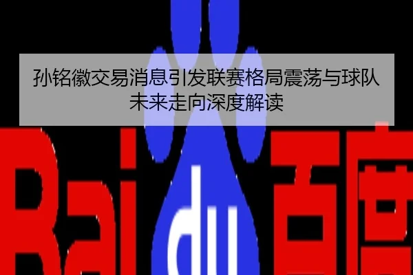 孙铭徽交易消息引发联赛格局震荡与球队未来走向深度解读