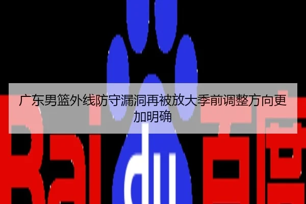 广东男篮外线防守漏洞再被放大季前调整方向更加明确