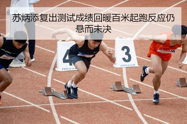 苏炳添复出测试成绩回暖百米起跑反应仍悬而未决